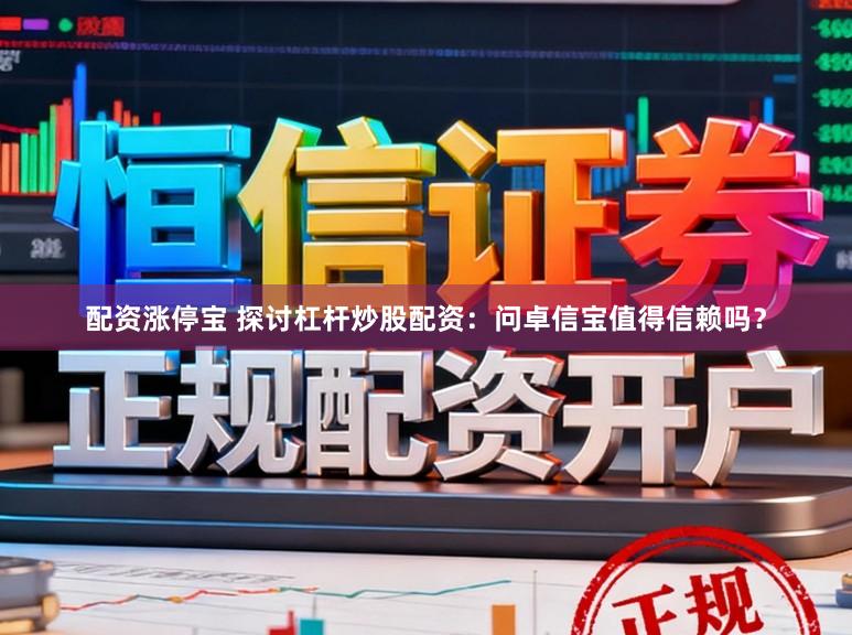 配资涨停宝 探讨杠杆炒股配资：问卓信宝值得信赖吗？