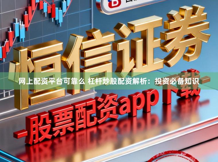 网上配资平台可靠么 杠杆炒股配资解析：投资必备知识