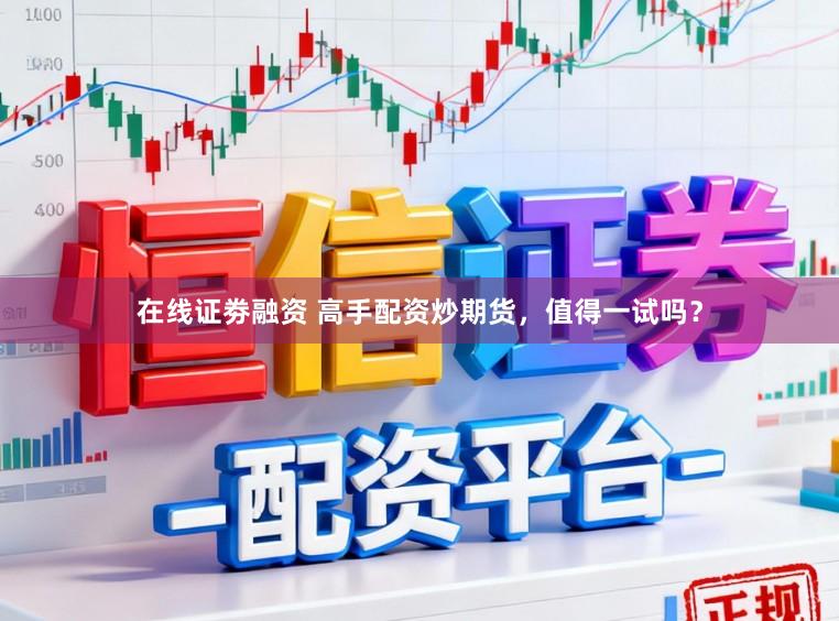 在线证劵融资 高手配资炒期货,值得一试吗?