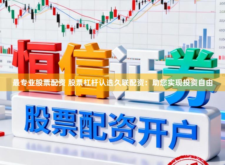 最专业股票配资 股票杠杆认选久联配资：助您实现投资自由