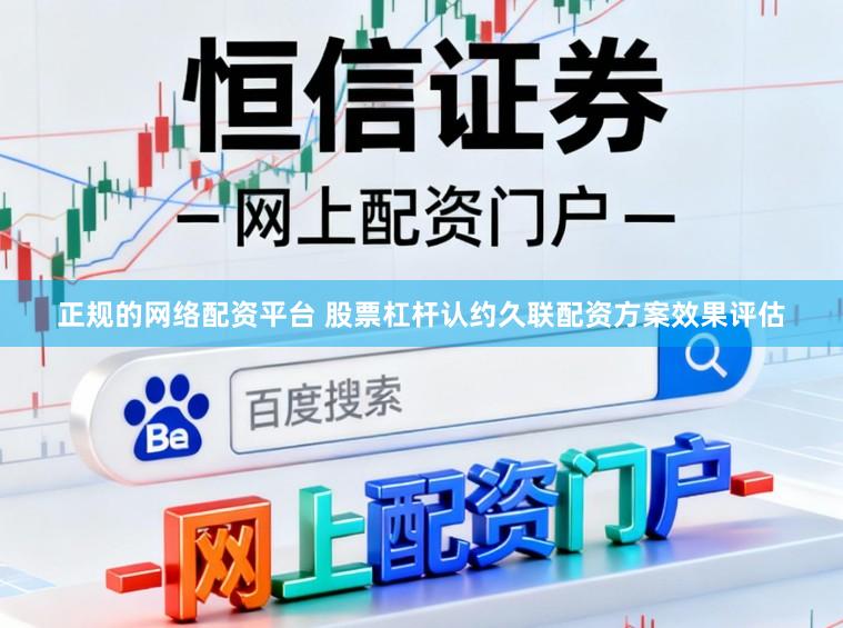 正规的网络配资平台 股票杠杆认约久联配资方案效果评估