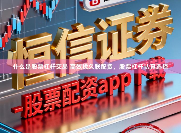 什么是股票杠杆交易 高效找久联配资,股票杠杆认真选择