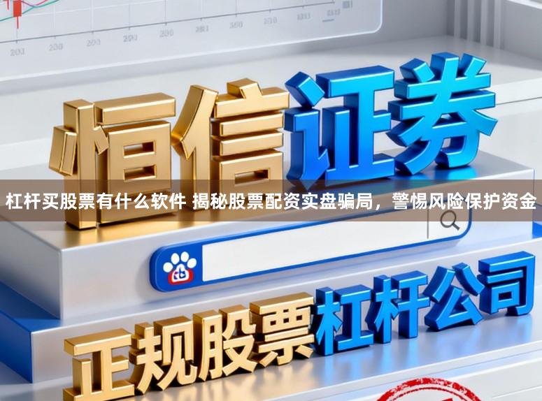 杠杆买股票有什么软件 揭秘股票配资实盘骗局，警惕风险保护资金
