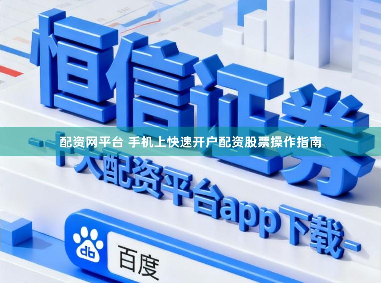 配资网平台 手机上快速开户配资股票操作指南