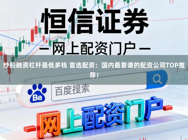 炒股融资杠杆最低多钱 首选配资：国内最靠谱的配资公司TOP推荐！