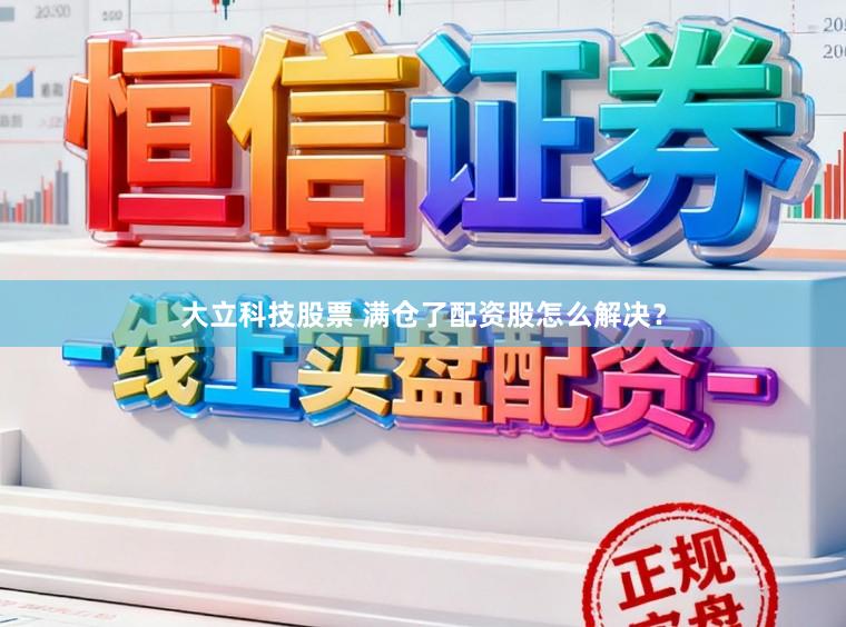 大立科技股票 满仓了配资股怎么解决?
