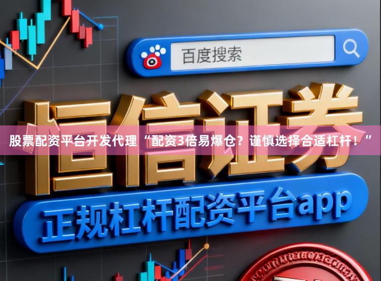 股票配资平台开发代理 “配资3倍易爆仓？谨慎选择合适杠杆！”