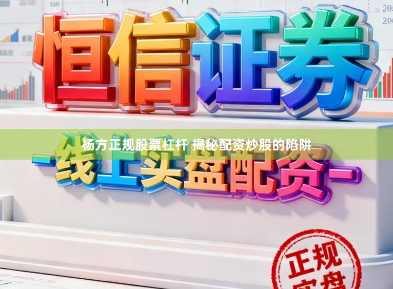 杨方正规股票杠杆 揭秘配资炒股的陷阱