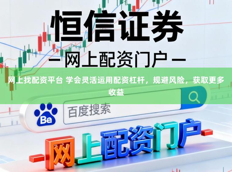 网上找配资平台 学会灵活运用配资杠杆，规避风险，获取更多收益