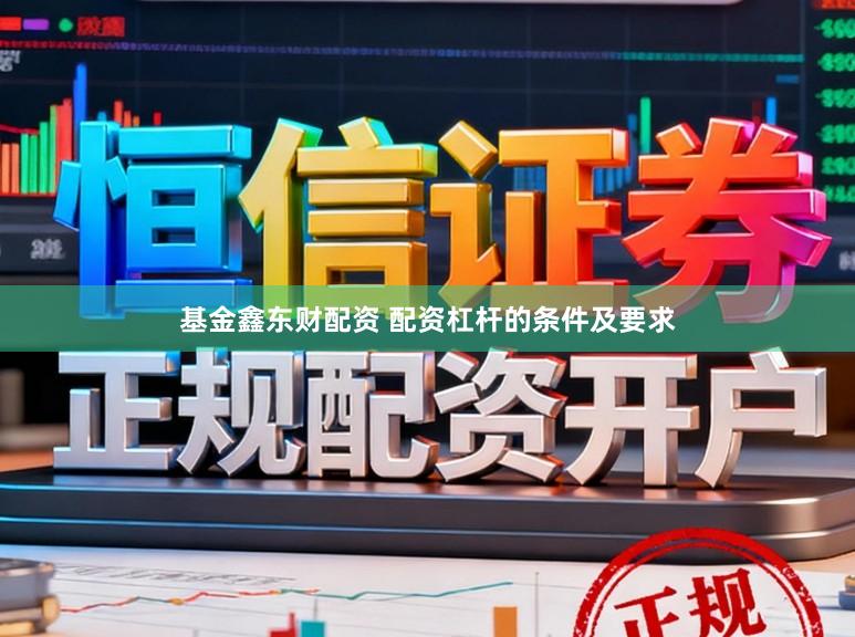 基金鑫东财配资 配资杠杆的条件及要求