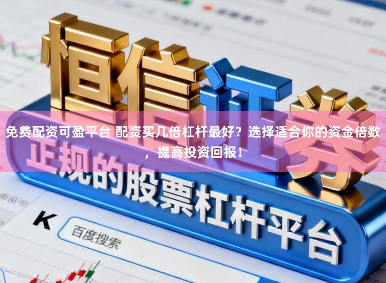 免费配资可盈平台 配资买几倍杠杆最好？选择适合你的资金倍数，提高投资回报！