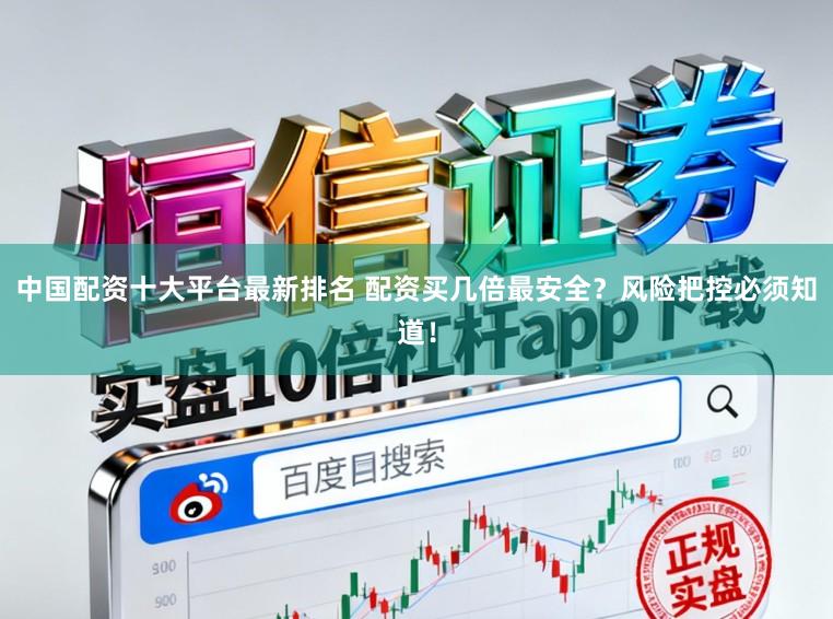 中国配资十大平台最新排名 配资买几倍最安全？风险把控必须知道！