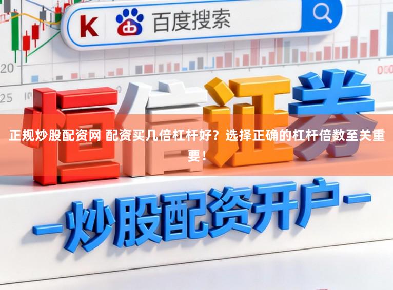 正规炒股配资网 配资买几倍杠杆好？选择正确的杠杆倍数至关重要！