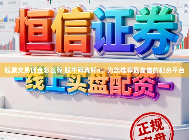 股票交易佣金怎么算 股牛网真好a，为您推荐最靠谱的配资平台