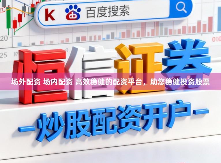 场外配资 场内配资 高效稳健的配资平台,助您稳健投资股票