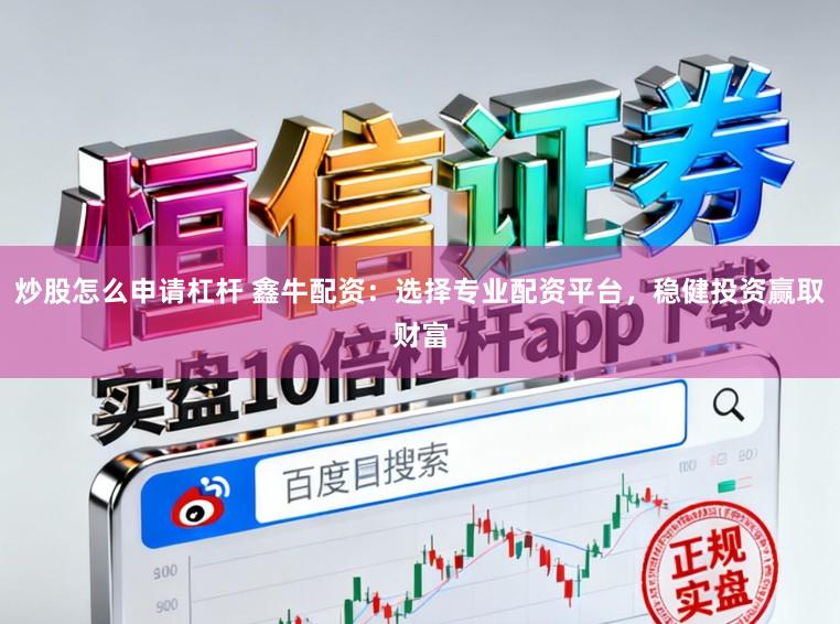 炒股怎么申请杠杆 鑫牛配资：选择专业配资平台，稳健投资赢取财富