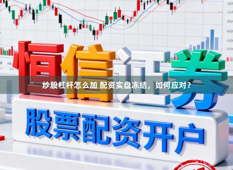 炒股杠杆怎么加 配资实盘冻结，如何应对？
