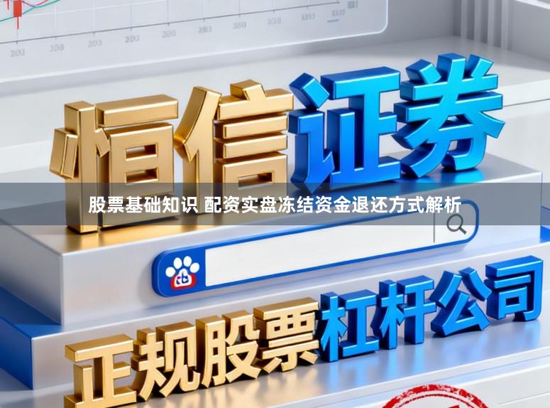 股票基础知识 配资实盘冻结资金退还方式解析