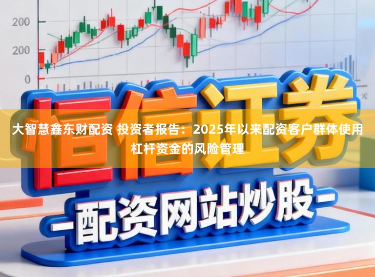 大智慧鑫东财配资 投资者报告：2025年以来配资客户群体使用杠杆资金的风险管理