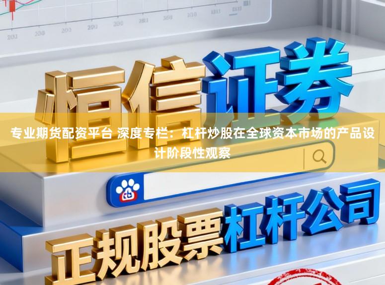 专业期货配资平台 深度专栏:杠杆炒股在全球资本市场的产品设计阶段性观察