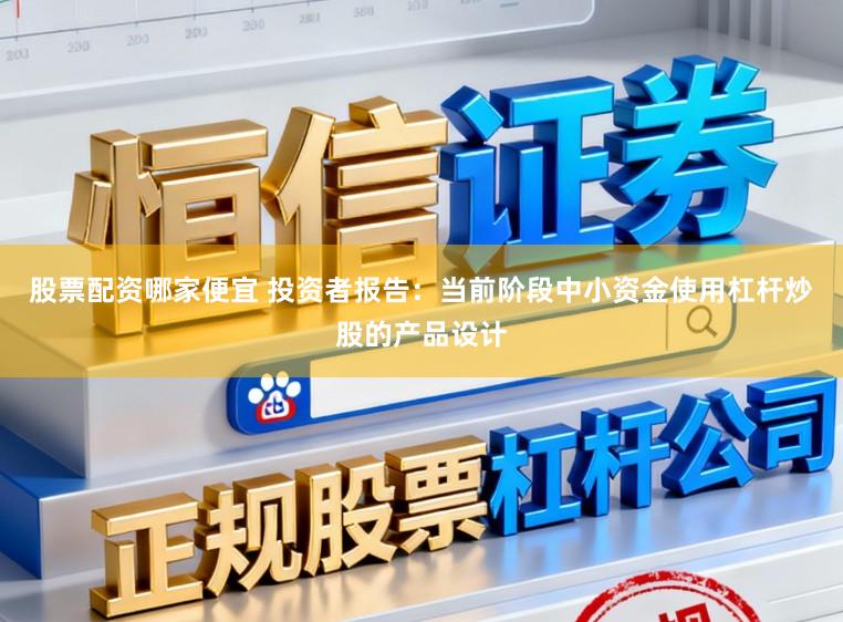股票配资哪家便宜 投资者报告：当前阶段中小资金使用杠杆炒股的产品设计