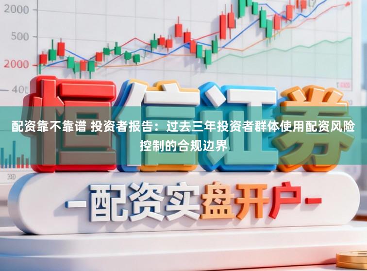 配资靠不靠谱 投资者报告：过去三年投资者群体使用配资风险控制的合规边界