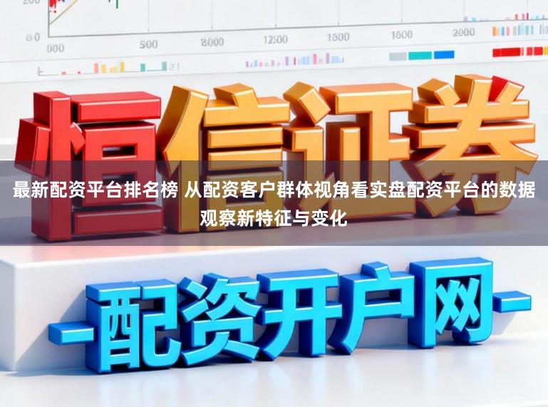 最新配资平台排名榜 从配资客户群体视角看实盘配资平台的数据观察新特征与变化