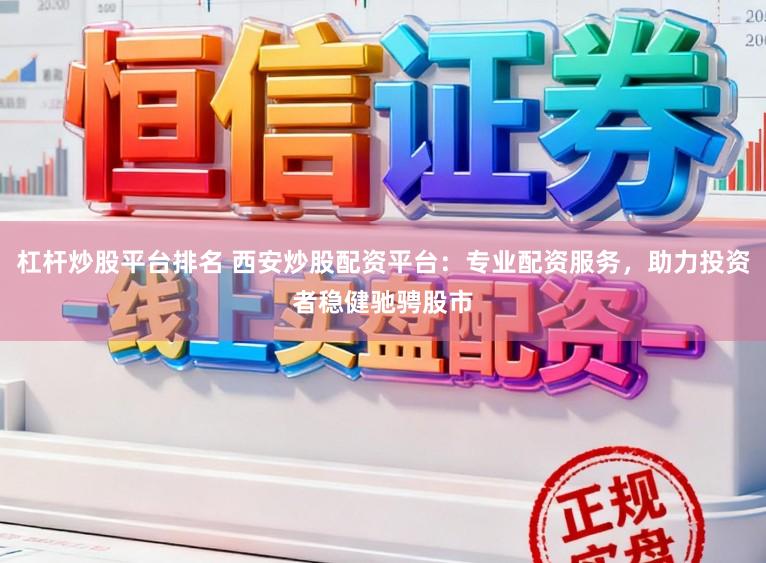 杠杆炒股平台排名 西安炒股配资平台：专业配资服务，助力投资者稳健驰骋股市