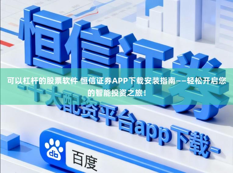 可以杠杆的股票软件 恒信证券APP下载安装指南——轻松开启您的智能投资之旅!