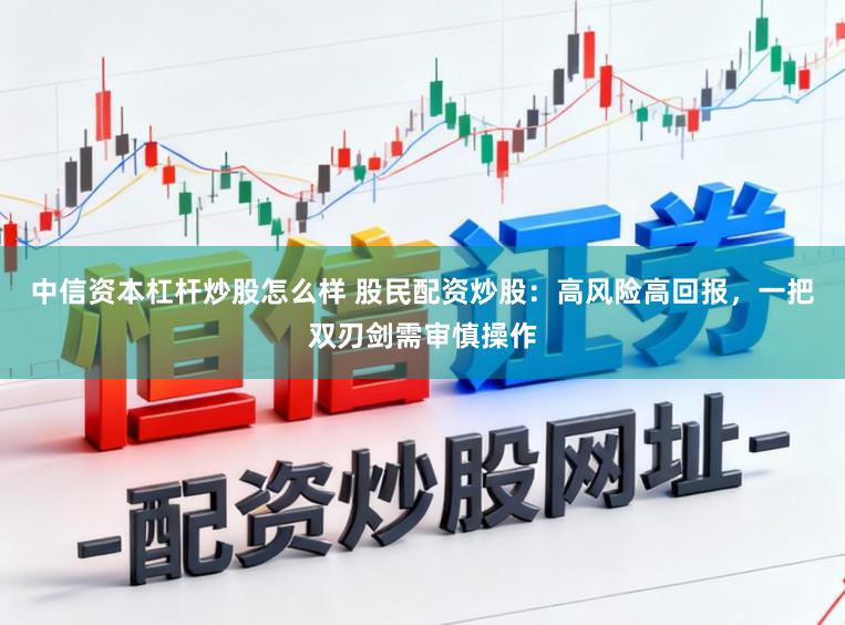 中信资本杠杆炒股怎么样 股民配资炒股：高风险高回报，一把双刃剑需审慎操作