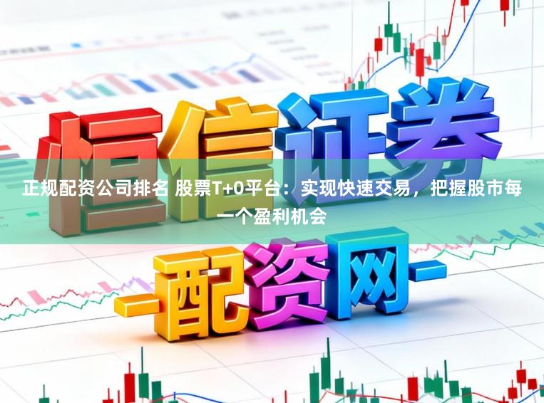 正规配资公司排名 股票T+0平台：实现快速交易，把握股市每一个盈利机会