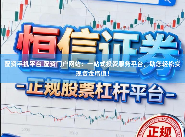 配资手机平台 配资门户网站：一站式投资服务平台，助您轻松实现资金增值！