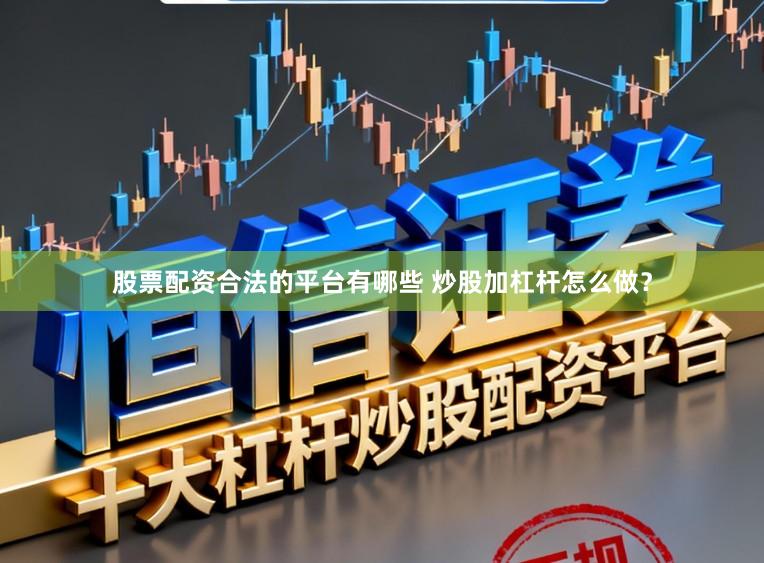 股票配资合法的平台有哪些 炒股加杠杆怎么做？