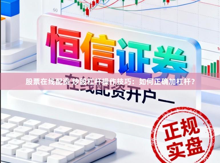 股票在线配资 炒股杠杆操作技巧：如何正确加杠杆？