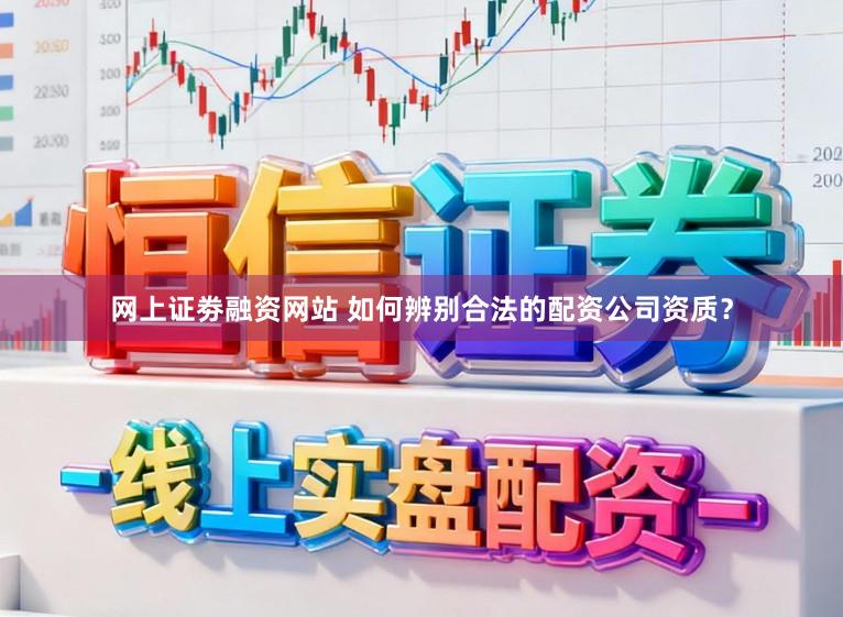 网上证劵融资网站 如何辨别合法的配资公司资质？