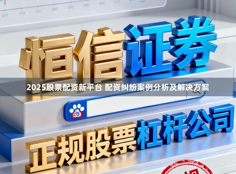 2025股票配资新平台 配资纠纷案例分析及解决方案