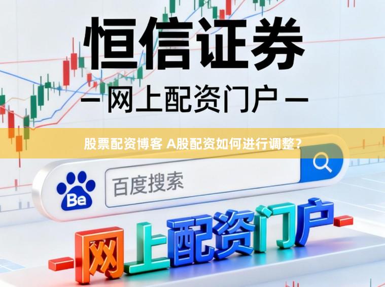 股票配资博客 A股配资如何进行调整？
