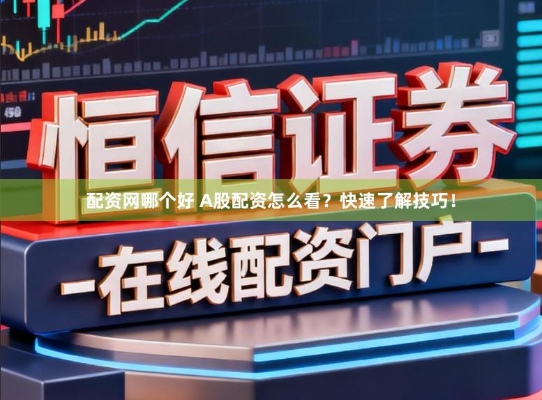 配资网哪个好 A股配资怎么看？快速了解技巧！