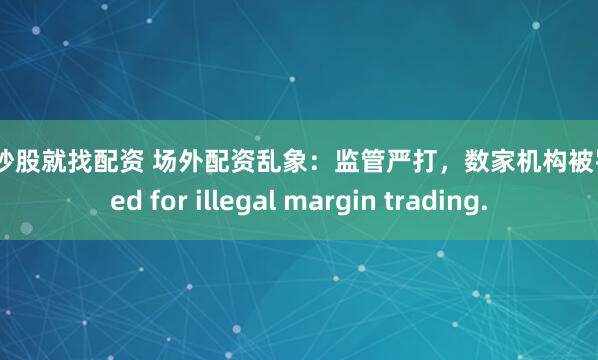 配资炒股就找配资 场外配资乱象：监管严打，数家机构被罚 fined for illegal margin trading.