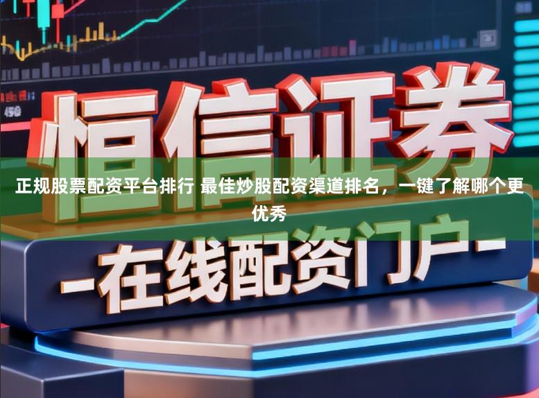 正规股票配资平台排行 最佳炒股配资渠道排名,一键了解哪个更优秀