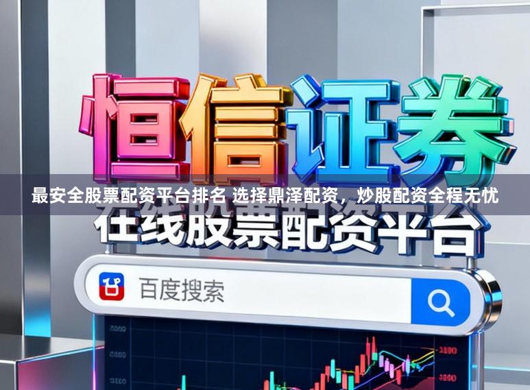 最安全股票配资平台排名 选择鼎泽配资，炒股配资全程无忧