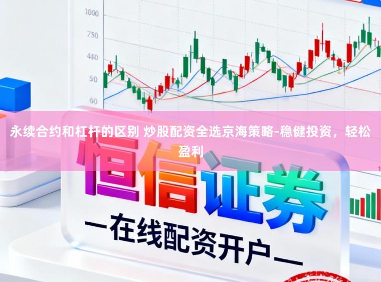 永续合约和杠杆的区别 炒股配资全选京海策略-稳健投资，轻松盈利