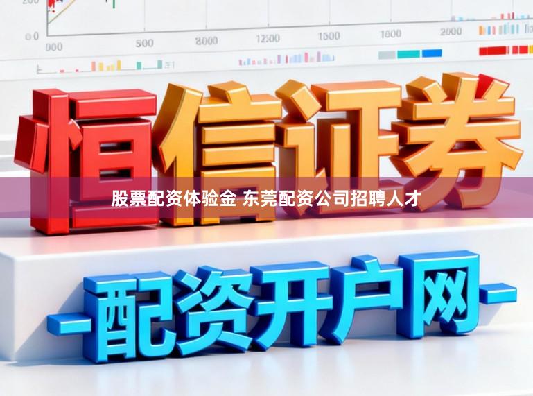 股票配资体验金 东莞配资公司招聘人才