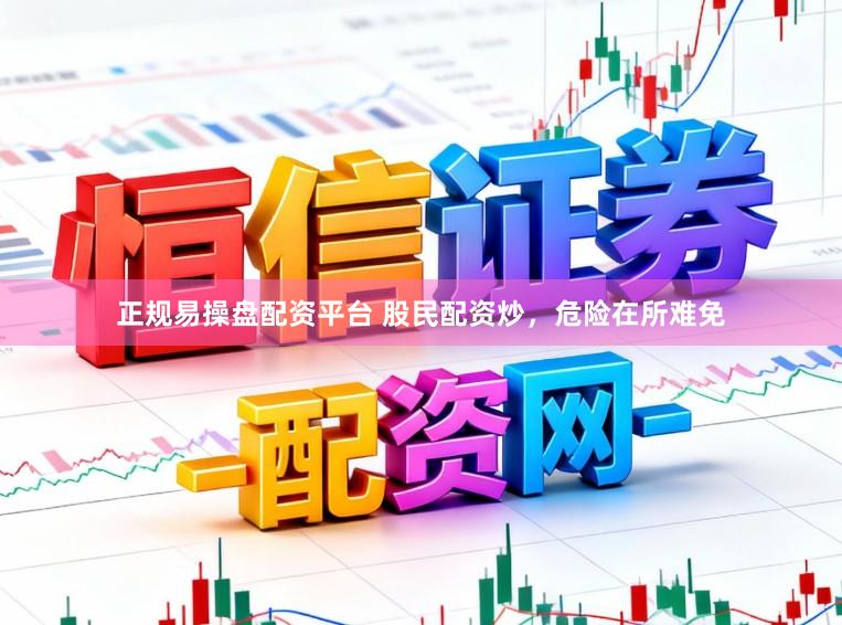 正规易操盘配资平台 股民配资炒，危险在所难免