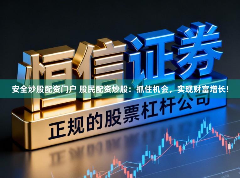 安全炒股配资门户 股民配资炒股：抓住机会，实现财富增长!