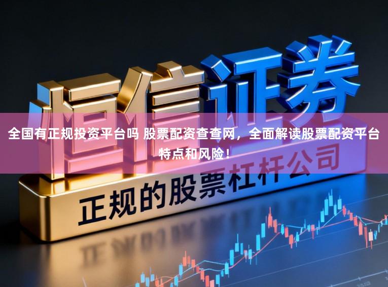 全国有正规投资平台吗 股票配资查查网，全面解读股票配资平台特点和风险！