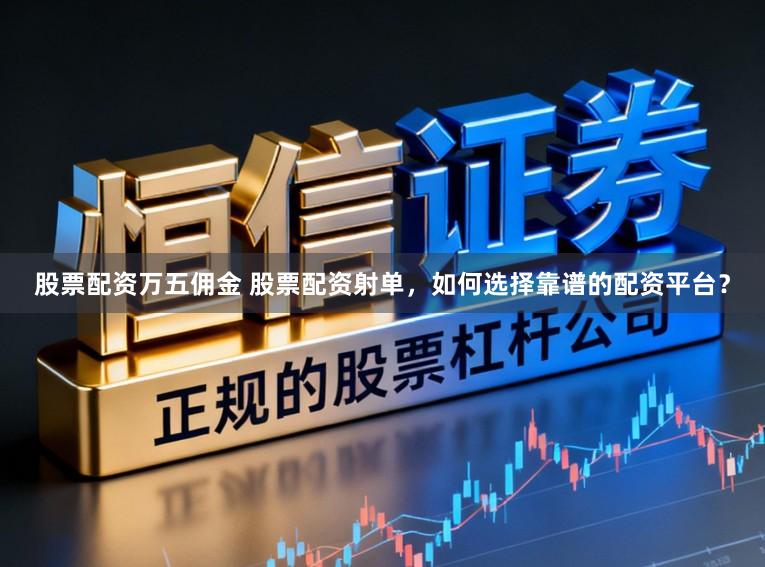 股票配资万五佣金 股票配资射单，如何选择靠谱的配资平台？
