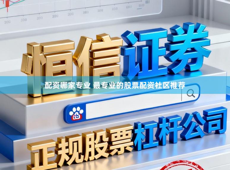 配资哪家专业 最专业的股票配资社区推荐