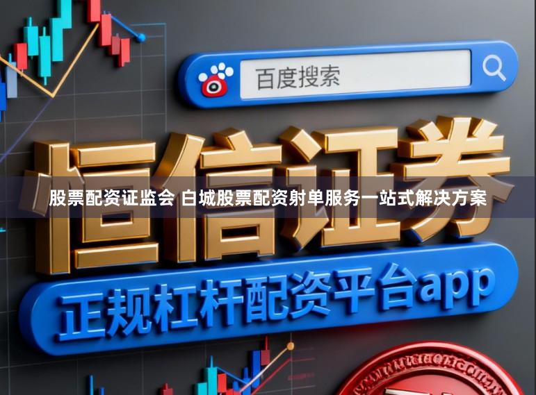 股票配资证监会 白城股票配资射单服务一站式解决方案