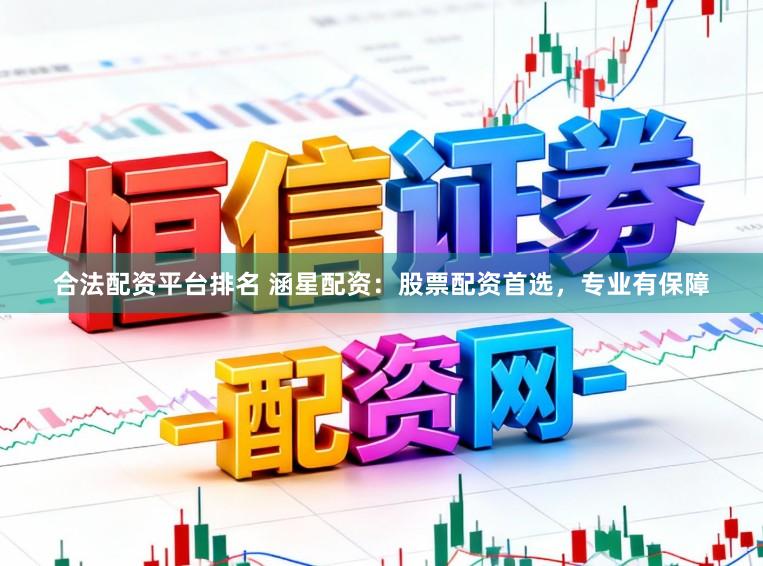 合法配资平台排名 涵星配资：股票配资首选，专业有保障